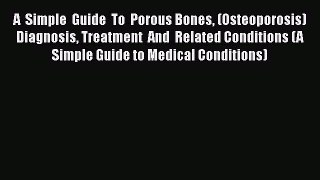 Read A  Simple  Guide  To  Porous Bones (Osteoporosis)  Diagnosis Treatment  And  Related Conditions