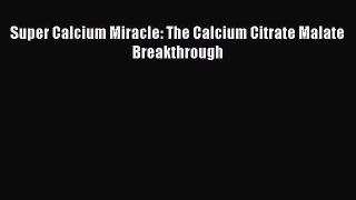 Download Super Calcium Miracle: The Calcium Citrate Malate Breakthrough Ebook Free