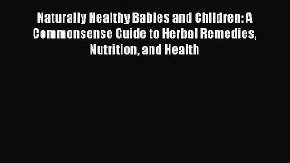 Read Naturally Healthy Babies and Children: A Commonsense Guide to Herbal Remedies Nutrition