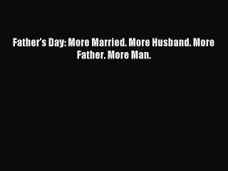 [Download] Father's Day: More Married. More Husband. More Father. More Man.  Read Online