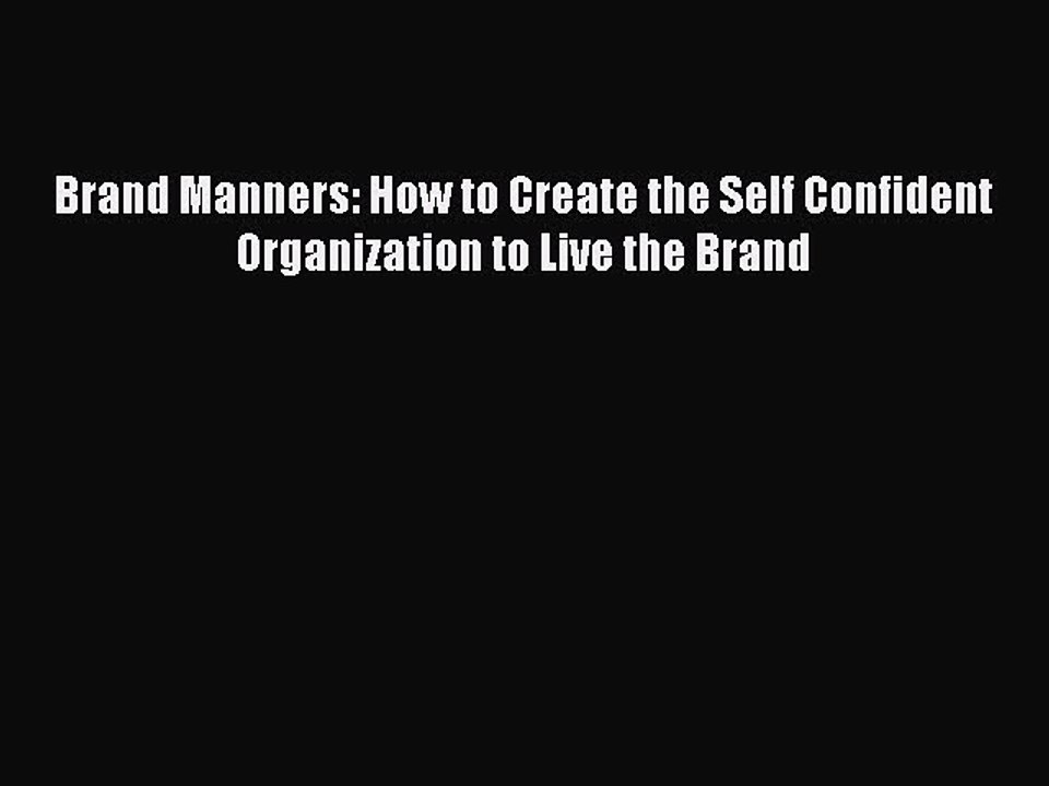 Read Brand Manners: How to Create the Self Confident Organization to Live the Brand Ebook Free