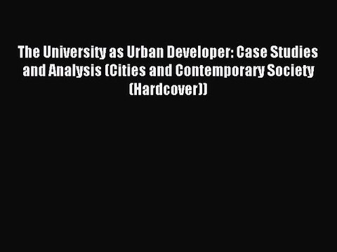 Read The University as Urban Developer: Case Studies and Analysis (Cities and Contemporary