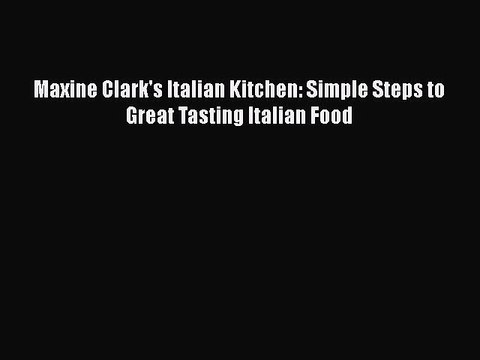 [Download] Maxine Clark's Italian Kitchen: Simple Steps to Great Tasting Italian Food Full