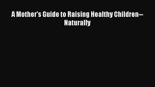 Download A Mother's Guide to Raising Healthy Children--Naturally PDF Online
