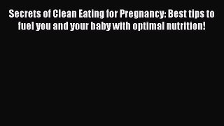 Read Secrets of Clean Eating for Pregnancy: Best tips to fuel you and your baby with optimal