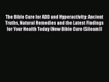 Read The Bible Cure for ADD and Hyperactivity: Ancient Truths Natural Remedies and the Latest