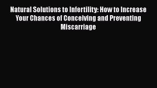 Read Natural Solutions to Infertility: How to Increase Your Chances of Conceiving and Preventing