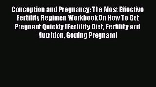 Read Conception and Pregnancy: The Most Effective Fertility Regimen Workbook On How To Get