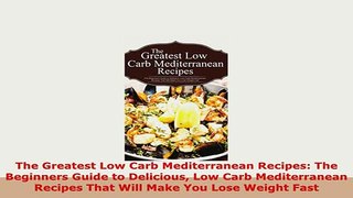 Download  The Greatest Low Carb Mediterranean Recipes The Beginners Guide to Delicious Low Carb Read Online