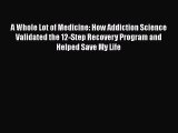 PDF A Whole Lot of Medicine: How Addiction Science Validated the 12-Step Recovery Program and