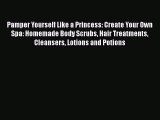 PDF Pamper Yourself Like a Princess: Create Your Own Spa: Homemade Body Scrubs Hair Treatments