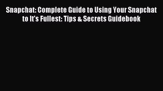 Read Snapchat: Complete Guide to Using Your Snapchat to It's Fullest: Tips & Secrets Guidebook