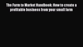 Read The Farm to Market Handbook: How to create a profitable business from your small farm