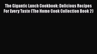 [PDF] The Gigantic Lunch Cookbook: Delicious Recipes For Every Taste (The Home Cook Collection