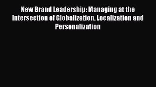 Read New Brand Leadership: Managing at the Intersection of Globalization Localization and Personalization