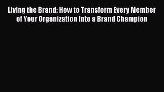 Read Living the Brand: How to Transform Every Member of Your Organization Into a Brand Champion