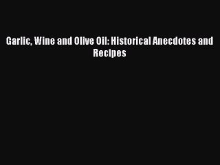 [Read PDF] Garlic Wine and Olive Oil: Historical Anecdotes and Recipes  Book Online