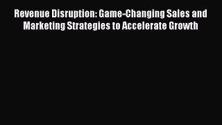 Read Revenue Disruption: Game-Changing Sales and Marketing Strategies to Accelerate Growth