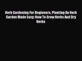 PDF Herb Gardening For Beginners Planting An Herb Garden Made Easy: How To Grow Herbs And Dry