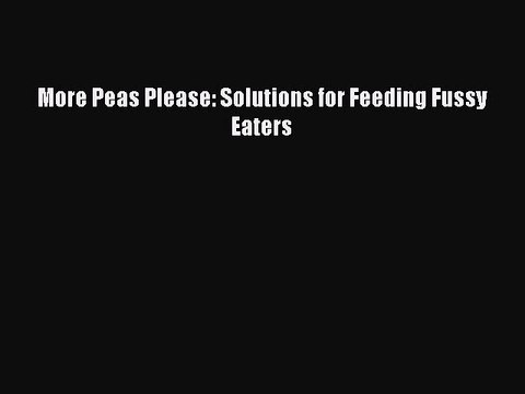 Download More Peas Please: Solutions for Feeding Fussy Eaters PDF Free