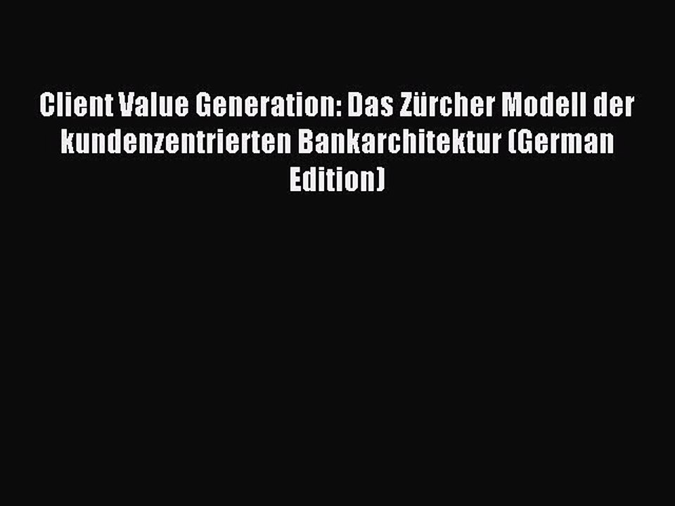 Read Client Value Generation: Das Zürcher Modell der kundenzentrierten Bankarchitektur (German