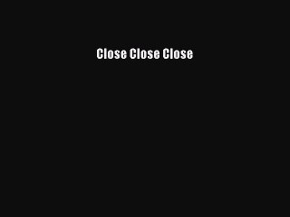 Read Close Close Close Ebook Free