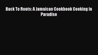 [Read PDF] Back To Roots: A Jamaican Cookbook Cooking in Paradise  Full EBook