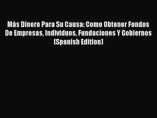 下载视频: [PDF] Más Dinero Para Su Causa: Como Obtener Fondos De Empresas Individuos Fundaciones Y Gobiernos