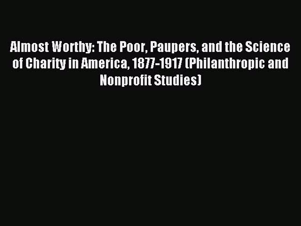 [PDF] Almost Worthy: The Poor Paupers and the Science of Charity in America 1877-1917 (Philanthropic
