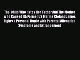 Read The  Child Who Hates Her  Father And The Mother Who Caused It!: Former US Marine Cleland