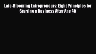 Read Late-Blooming Entrepreneurs: Eight Principles for Starting a Business After Age 40 Ebook