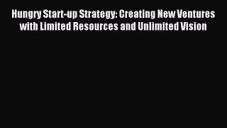 Read Hungry Start-up Strategy: Creating New Ventures with Limited Resources and Unlimited Vision