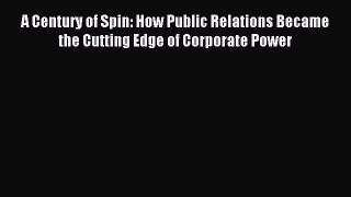 Read A Century of Spin: How Public Relations Became the Cutting Edge of Corporate Power Ebook