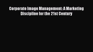 Read Corporate Image Management: A Marketing Discipline for the 21st Century Ebook Free
