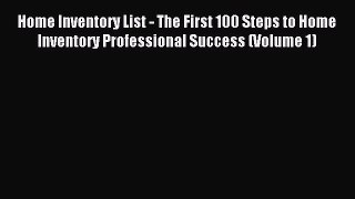 Read Home Inventory List - The First 100 Steps to Home Inventory Professional Success (Volume