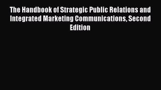 Read The Handbook of Strategic Public Relations and Integrated Marketing Communications Second