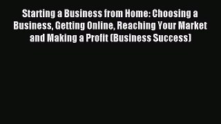 Read Starting a Business from Home: Choosing a Business Getting Online Reaching Your Market