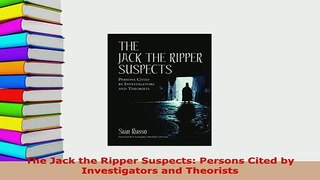 Download  The Jack the Ripper Suspects Persons Cited by Investigators and Theorists Free Books