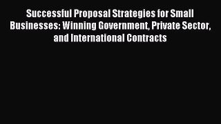 Read Successful Proposal Strategies for Small Businesses: Winning Government Private Sector