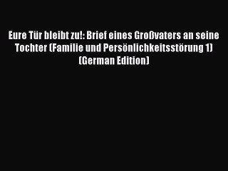 Read Eure Tür bleibt zu!: Brief eines Großvaters an seine Tochter (Familie und Persönlichkeitsstörung