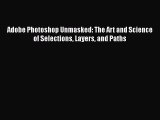 Read Adobe Photoshop Unmasked: The Art and Science of Selections Layers and Paths Ebook Free