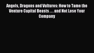 Read Angels Dragons and Vultures: How to Tame the Venture Capital Beasts . . . and Not Lose