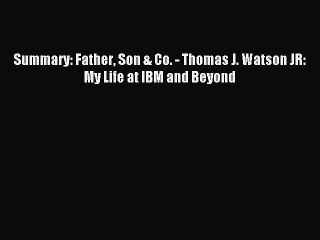 [Read PDF] Summary: Father Son & Co. - Thomas J. Watson JR: My Life at IBM and Beyond  Full