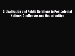 Read Globalization and Public Relations in Postcolonial Nations: Challenges and Opportunities