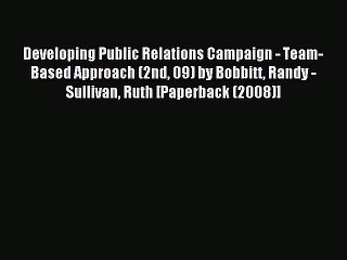 Read Developing Public Relations Campaign - Team-Based Approach (2nd 09) by Bobbitt Randy -