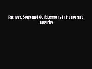 [Read PDF] Fathers Sons and Golf: Lessons in Honor and Integrity Free Books