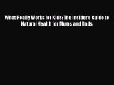 Read What Really Works for Kids: The Insider's Guide to Natural Health for Mums and Dads Ebook