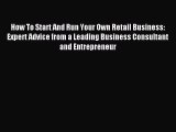 Read How To Start And Run Your Own Retail Business: Expert Advice from a Leading Business Consultant