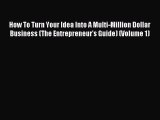 Read How To Turn Your Idea Into A Multi-Million Dollar Business (The Entrepreneur's Guide)