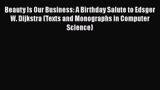 Read Beauty Is Our Business: A Birthday Salute to Edsger W. Dijkstra (Texts and Monographs